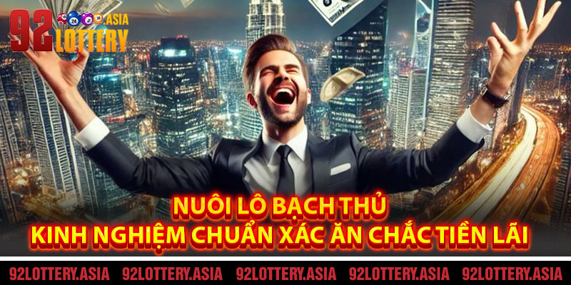 Nuôi Lô Bạch Thủ - Kinh Nghiệm Chuẩn Xác Ăn Chắc Tiền Lãi